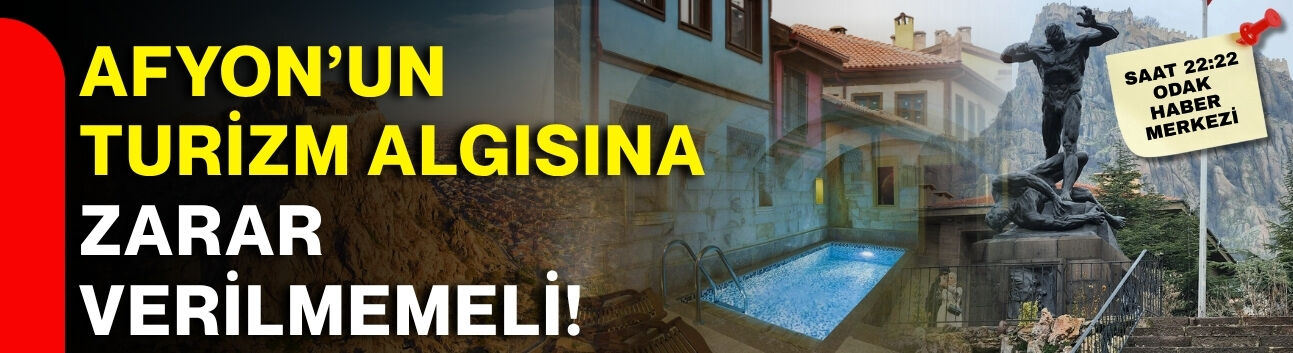 Afyon’un turizm algısına zarar verilmemeli!