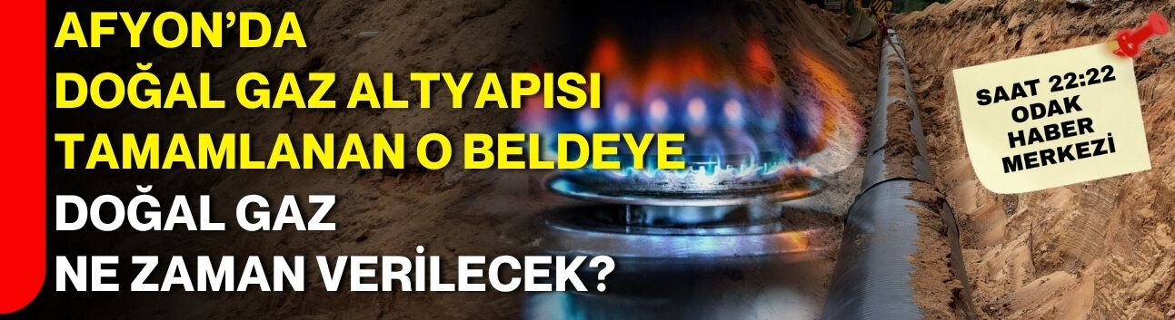 Afyon’da doğal gaz altyapısı tamamlanan o beldeye doğal gaz ne zaman verilecek?