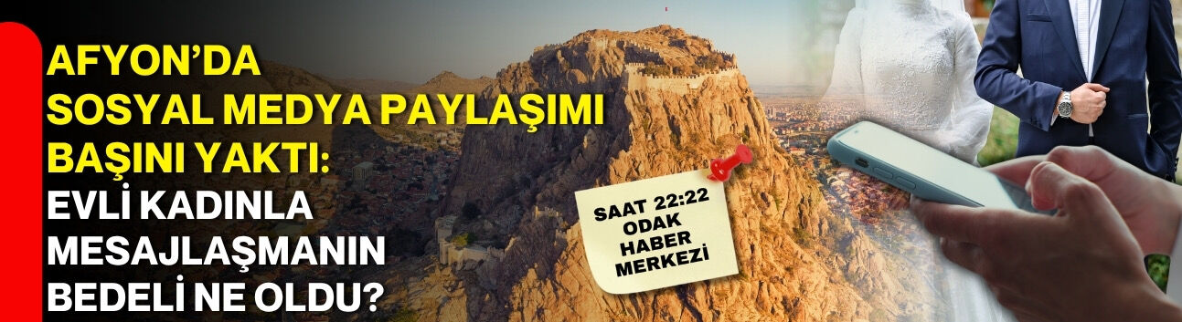 Afyon’da sosyal medya paylaşımı başını yaktı: Evli kadınla mesajlaşmanın bedeli ne oldu?