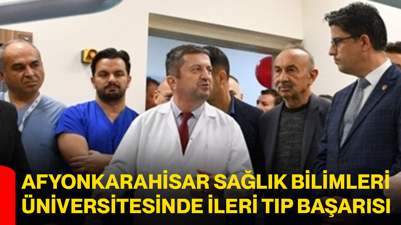 Afyonkarahisar Sağlık Bilimleri Üniversitesinde ileri tıp başarısı