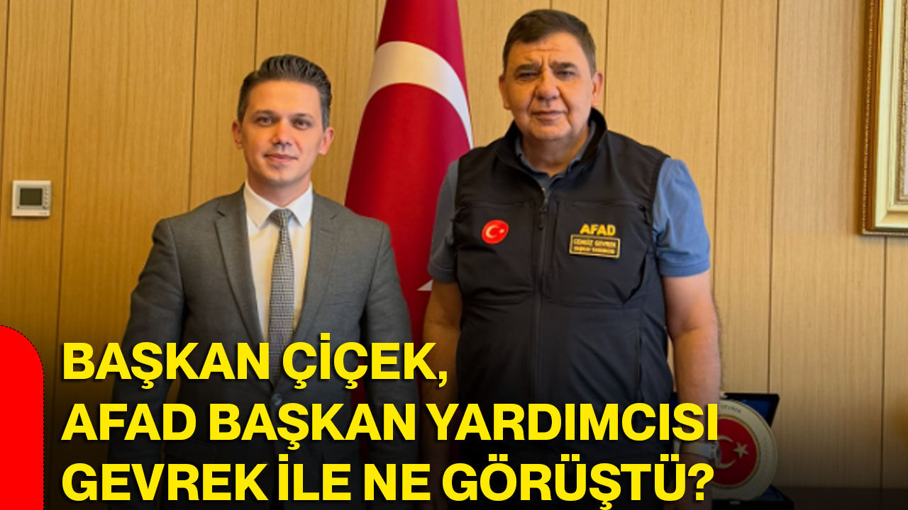 Başkan Çiçek, AFAD Başkan Yardımcısı Gevrek ile ne görüştü?