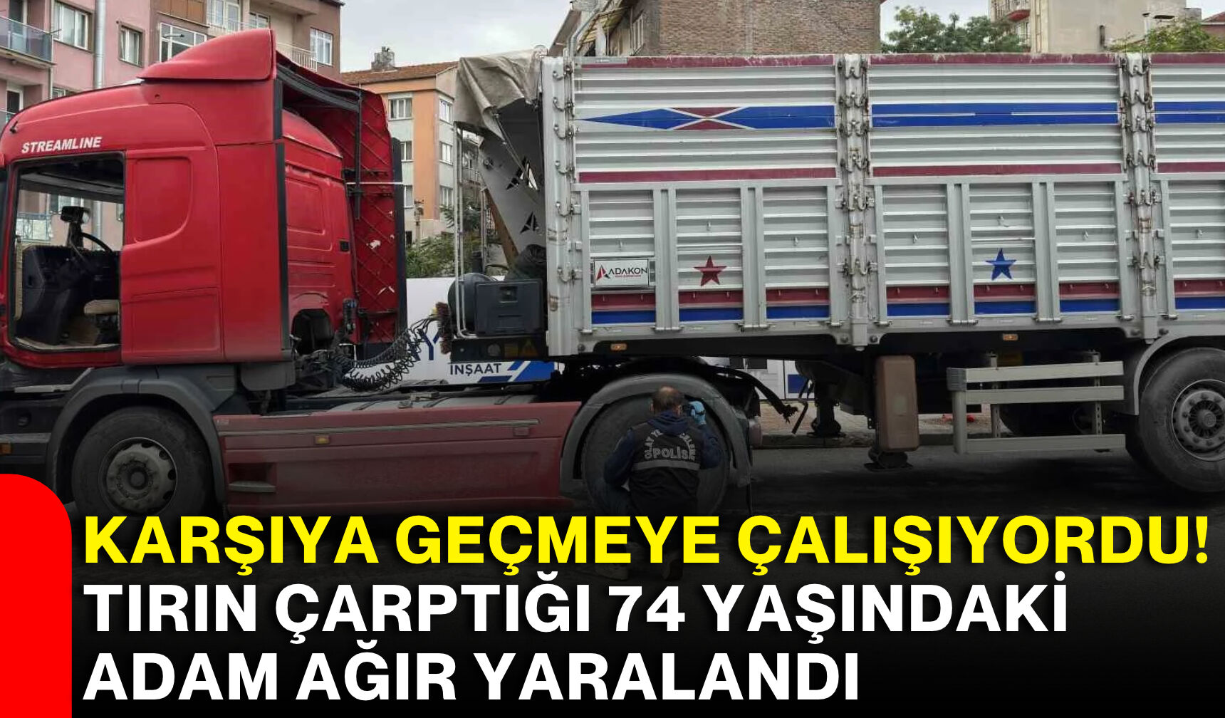Karşıya geçmeye çalışıyordu! Tırın çarptığı 74 yaşındaki adam ağır yaralandı