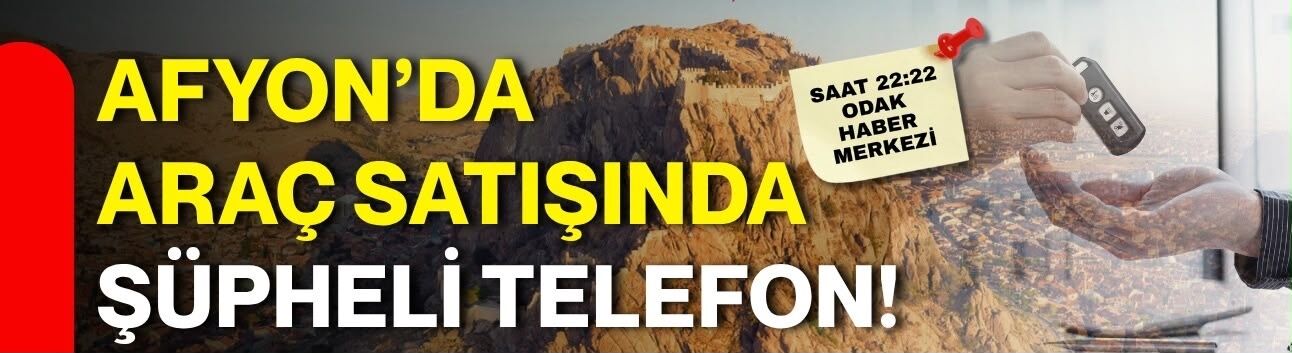 Afyon’da araç satışında şüpheli telefon!