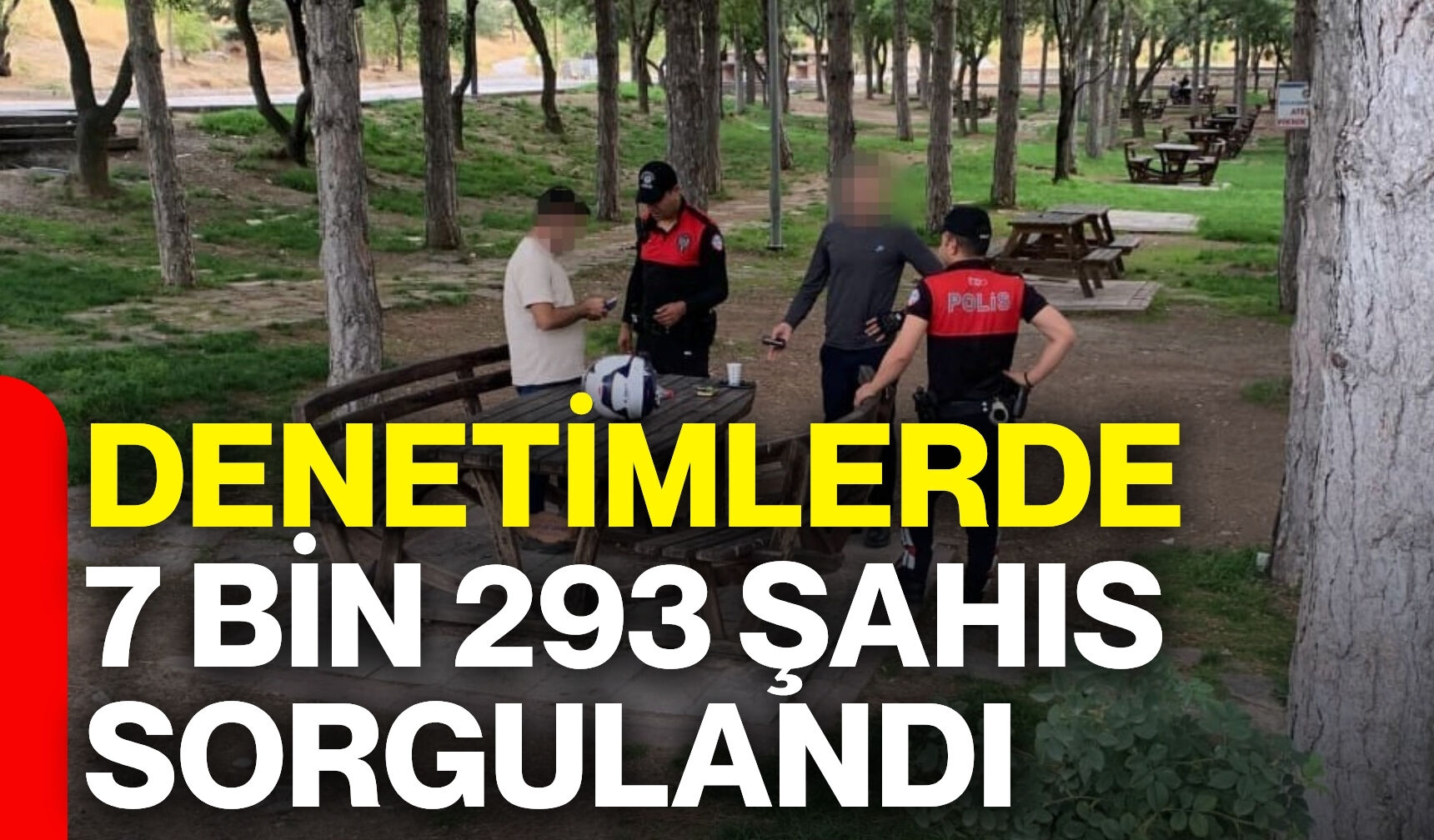 Denetimlerde 7 bin 293 şahıs sorgulandı