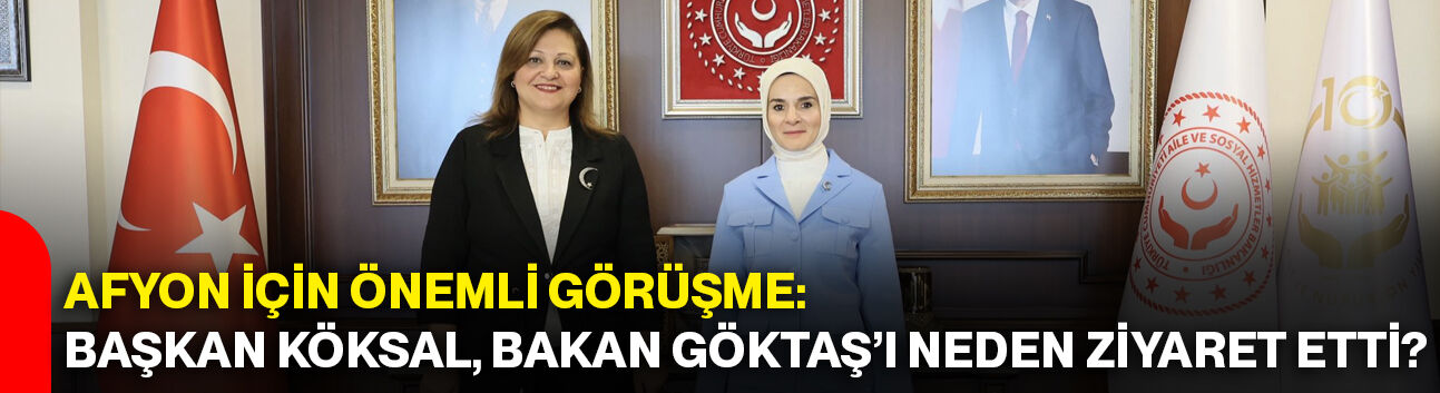 Afyon için önemli görüşme: Başkan Köksal, Bakan Göktaş’ı neden ziyaret etti?