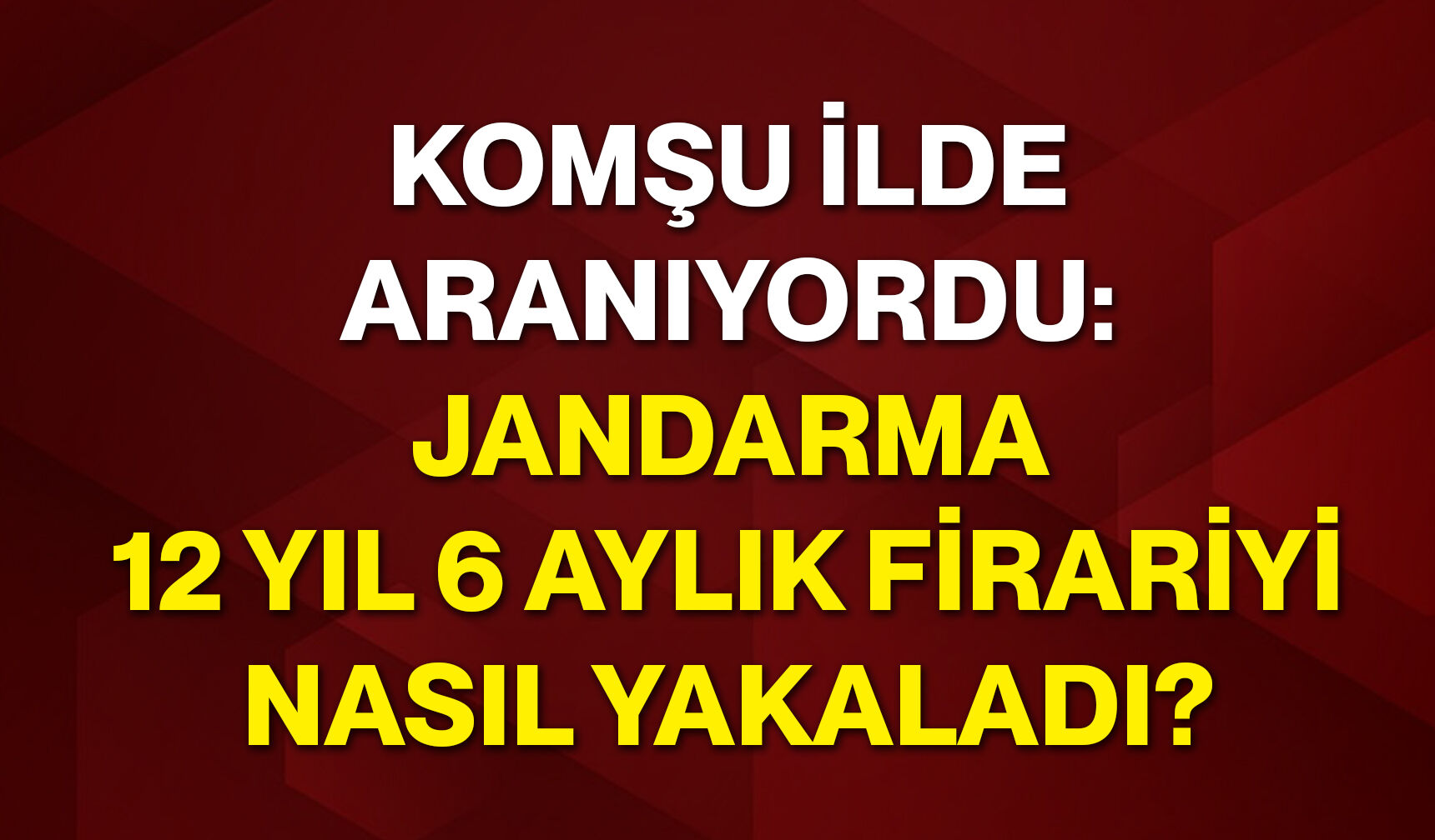 Komşu ilde aranıyordu: Jandarma 12 yıl 6 aylık firariyi nasıl yakaladı?