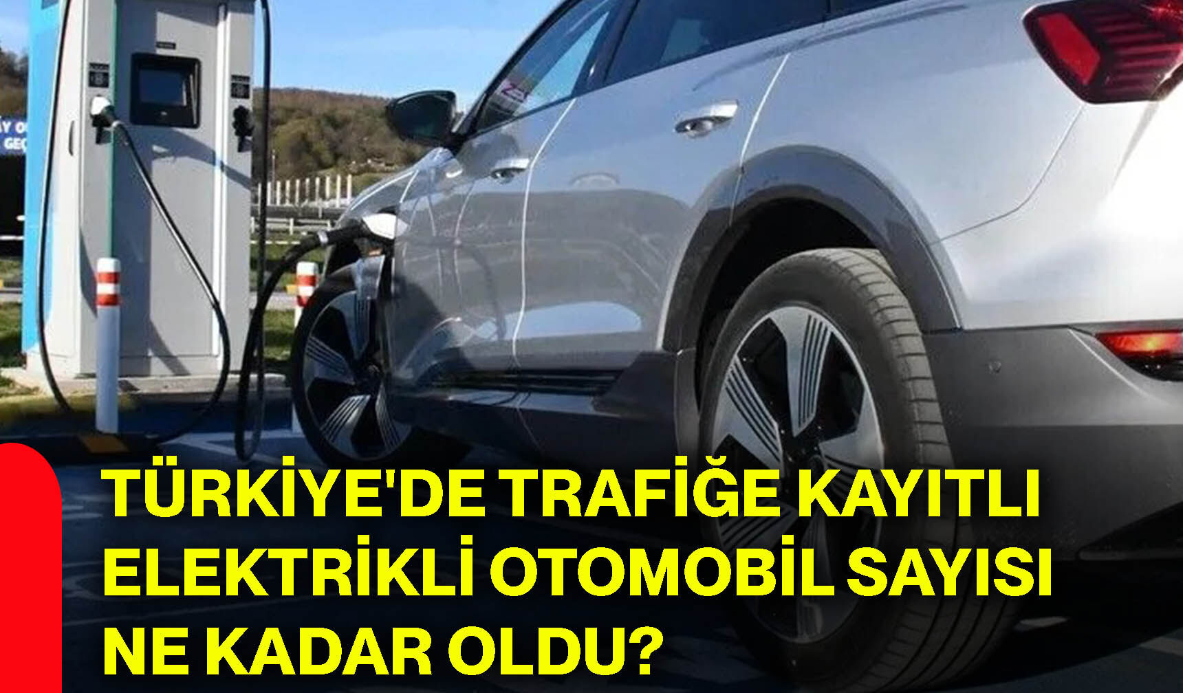 Türkiye'de trafiğe kayıtlı elektrikli otomobil sayısı ne kadar oldu?