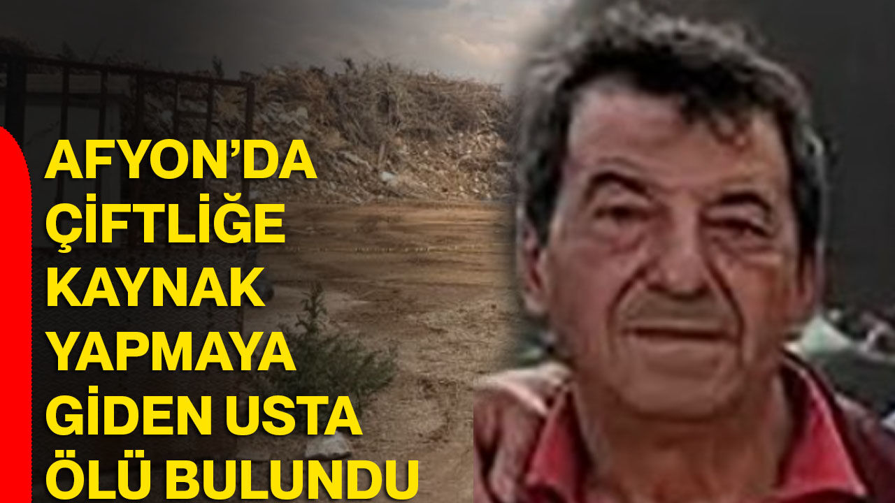 Afyon’da çiftliğe kaynak yapmaya giden usta ölü bulundu