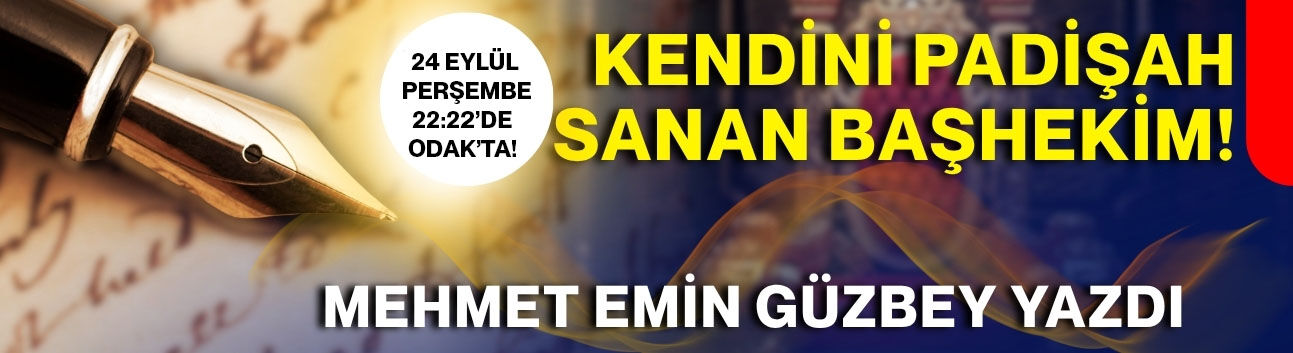 KENDİNİ PADİŞAH SANAN BAŞHEKİM!