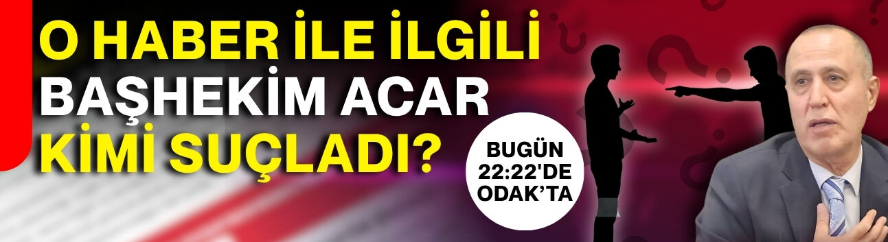 O haber ile ilgili Başhekim Acar kimi suçladı?