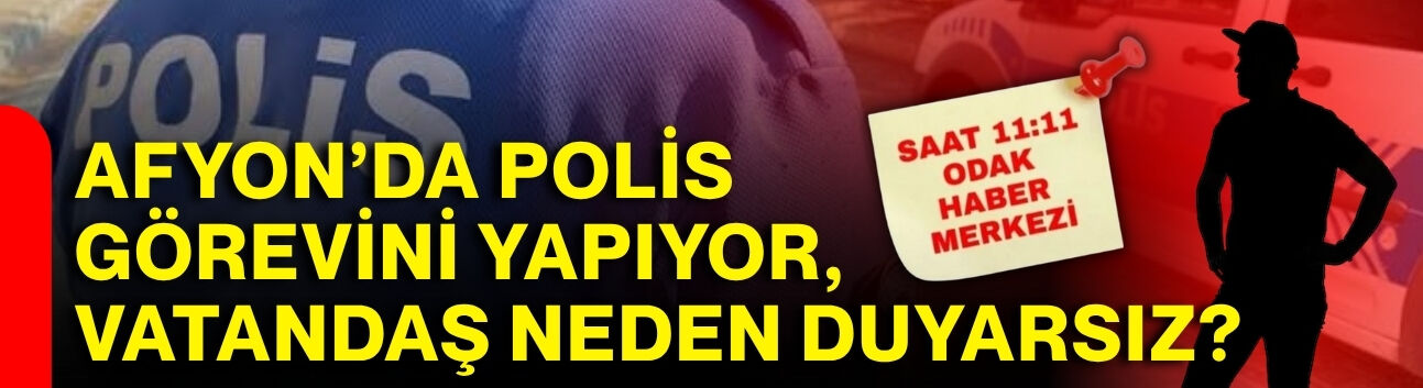 Afyon’da polis görevini yapıyor, vatandaş neden duyarsız?