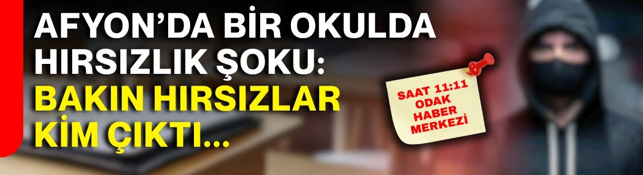Afyon’da bir okulda hırsızlık şoku: Bakın hırsızlar kim çıktı...