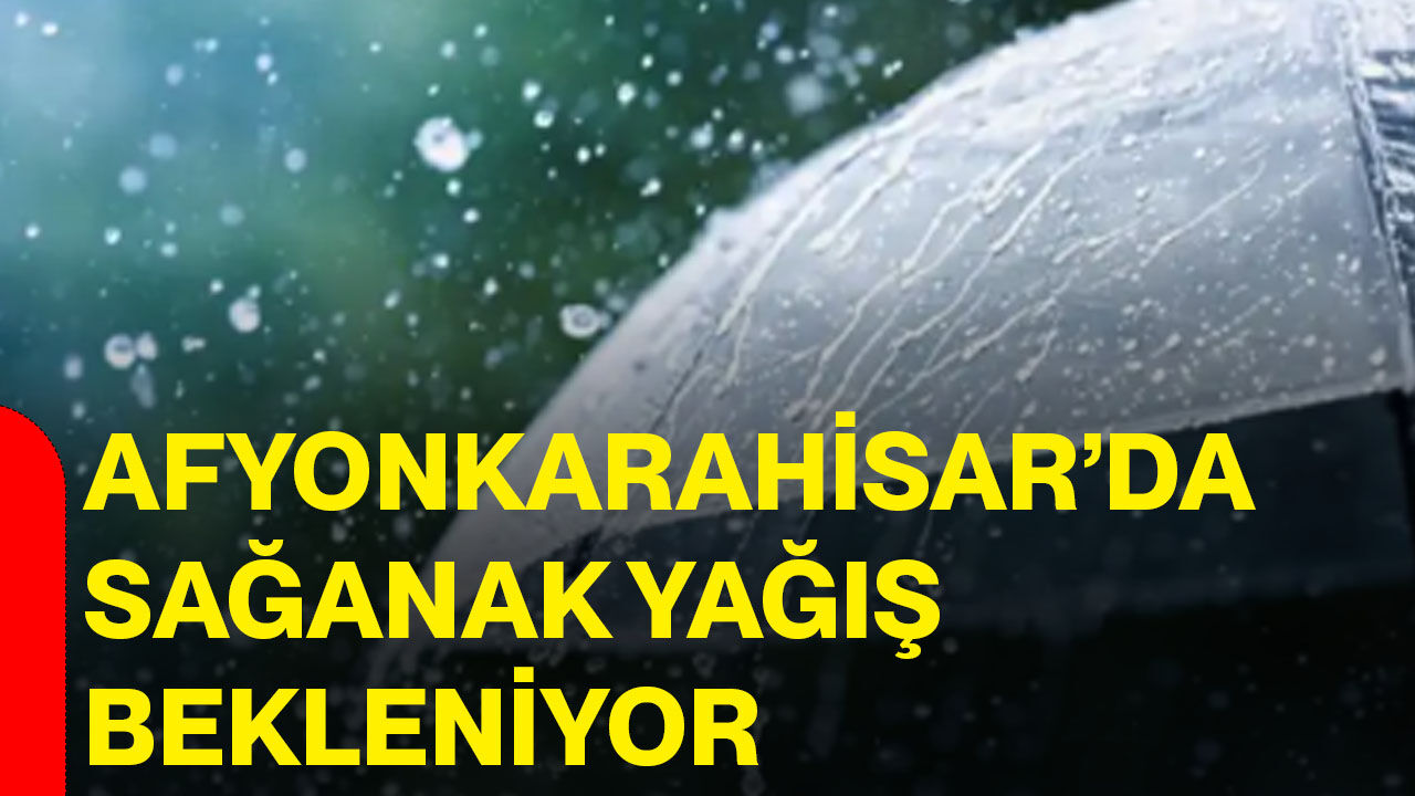 Afyonkarahisar’da sağanak yağış bekleniyor