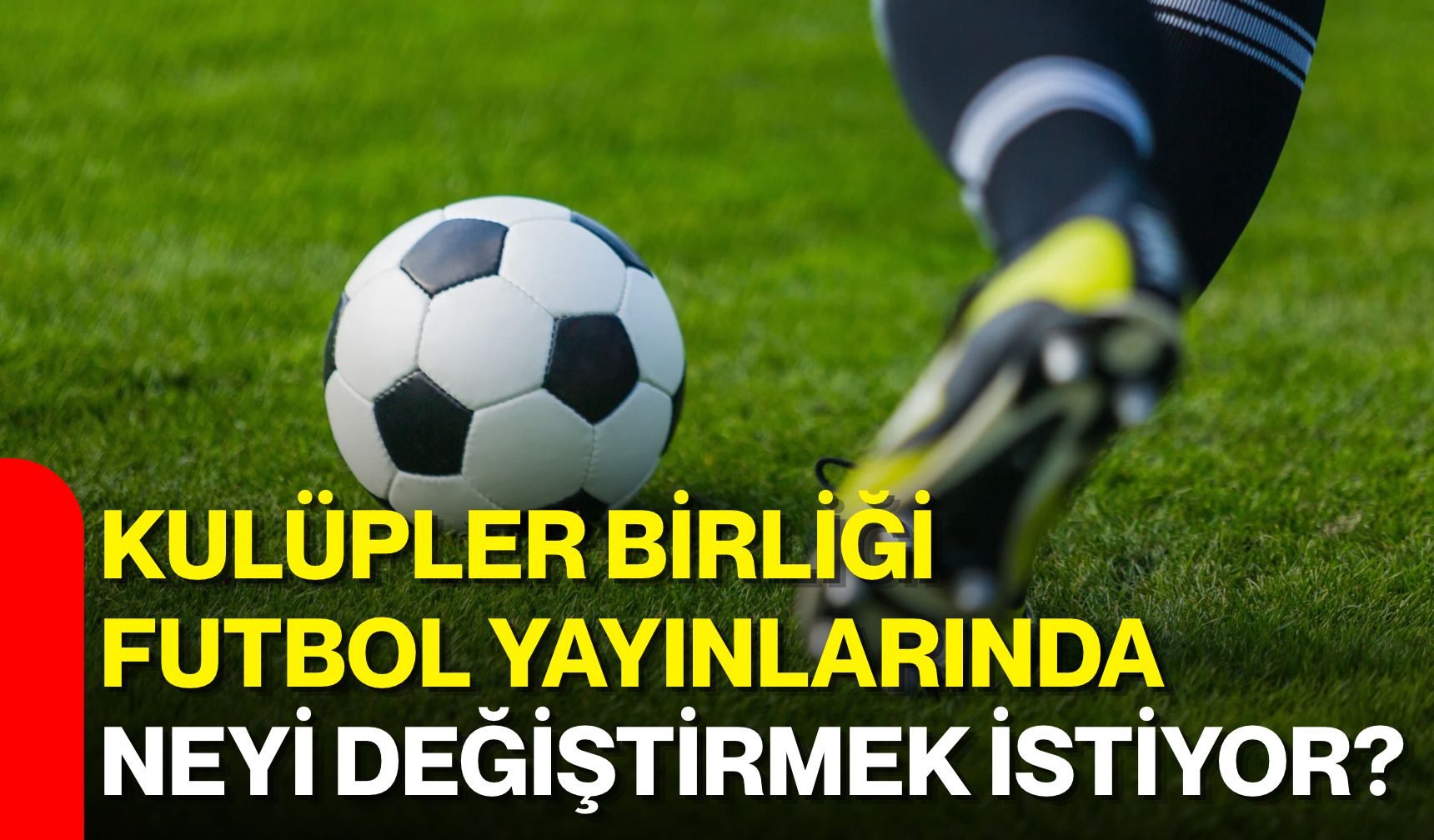 Kulüpler Birliği futbol yayınlarında neyi değiştirmek istiyor?