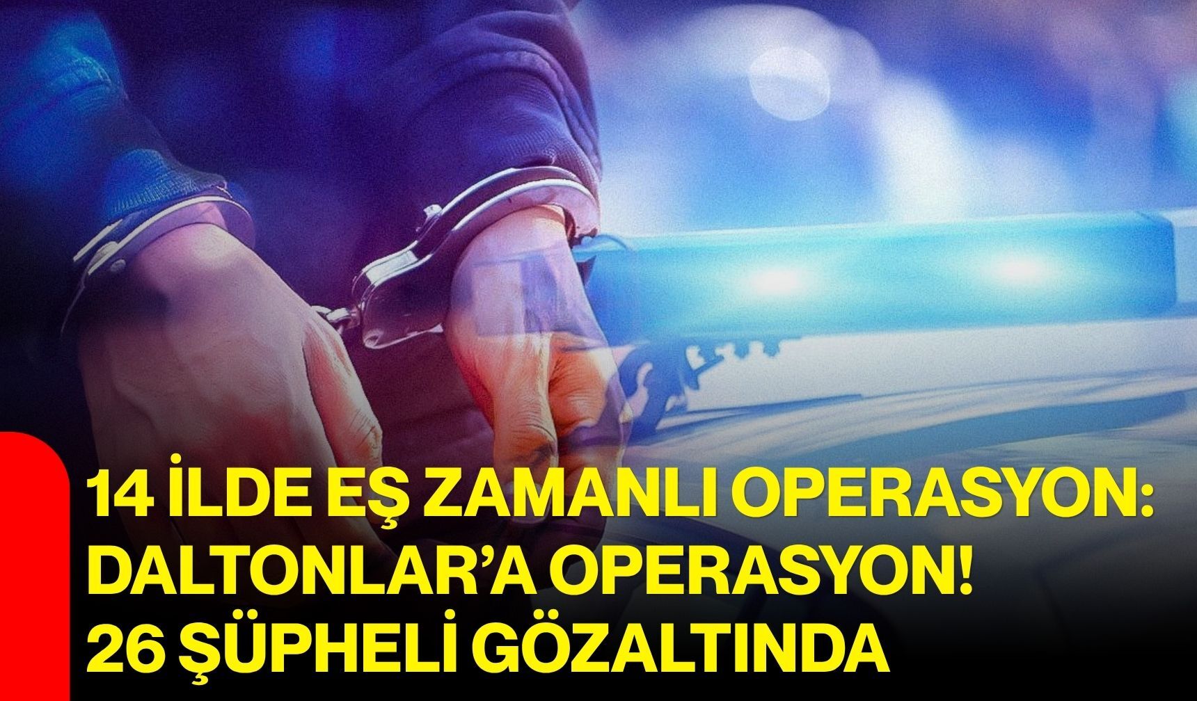 14 İlde eş zamanlı operasyon: Daltonlar’a Operasyon! 26 şüpheli gözaltında