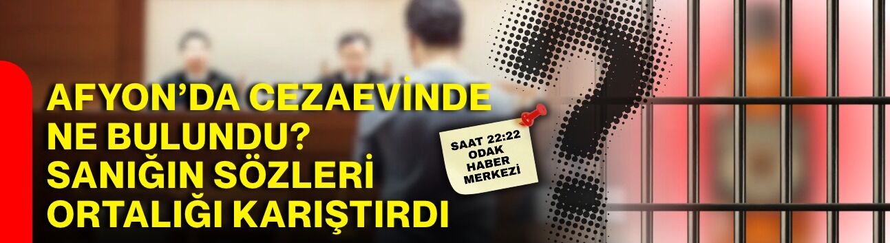 Afyon’da cezaevinde ne bulundu? Sanığın sözleri ortalığı karıştırdı
