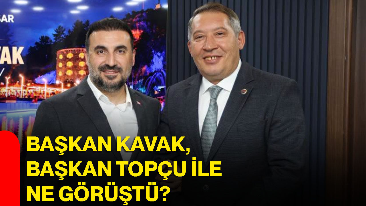 Başkan Kavak, Başkan Topçu ile ne görüştü?