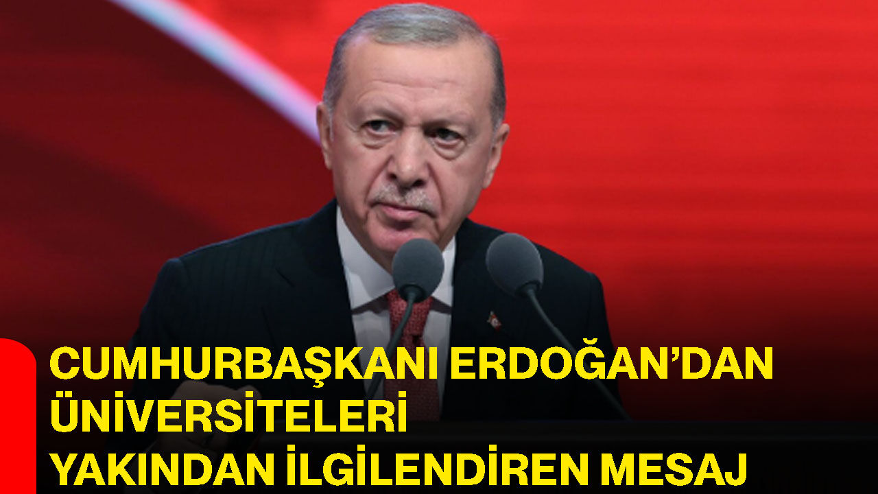 Cumhurbaşkanı Erdoğan’dan üniversiteleri yakından ilgilendiren mesaj