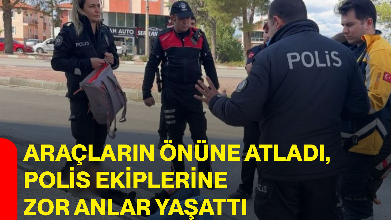 Araçların önüne atladı, polis ekiplerine zor anlar yaşattı