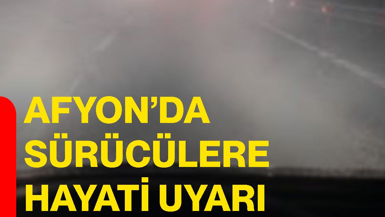 Afyon’da sürücülere hayati uyarı