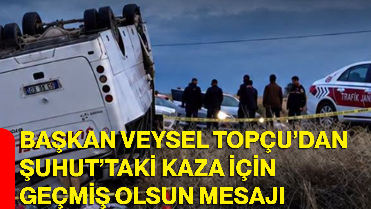 Başkan Veysel Topçu’dan Şuhut’taki kaza için geçmiş olsun mesajı