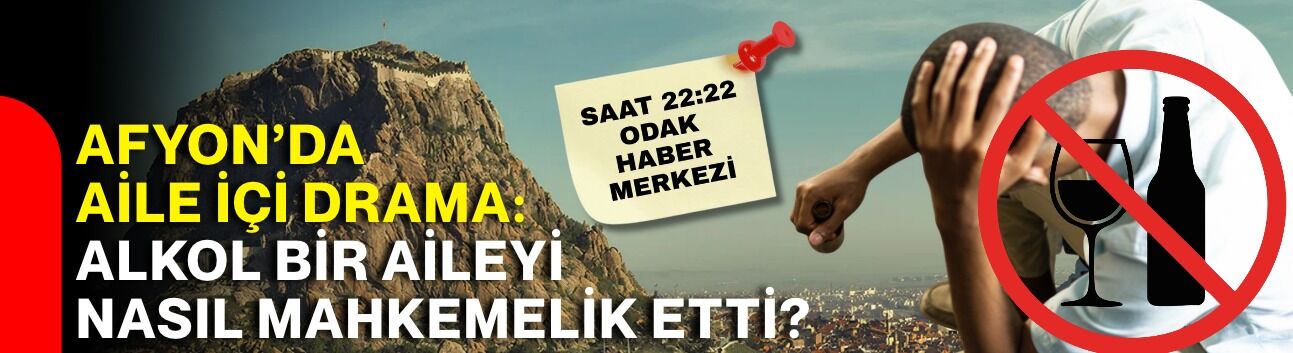 Afyon’da aile içi drama: Alkol bir aileyi nasıl mahkemelik etti?