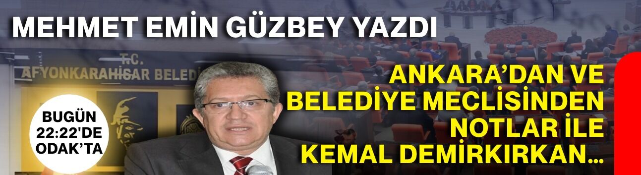 Mehmet Emin Güzbey yazdı:  Ankara’dan ve Belediye Meclisinden notlar ile Kemal Demirkırkan…