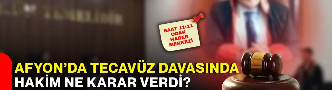 Afyon’da tecavüz davasında hakim ne karar verdi?