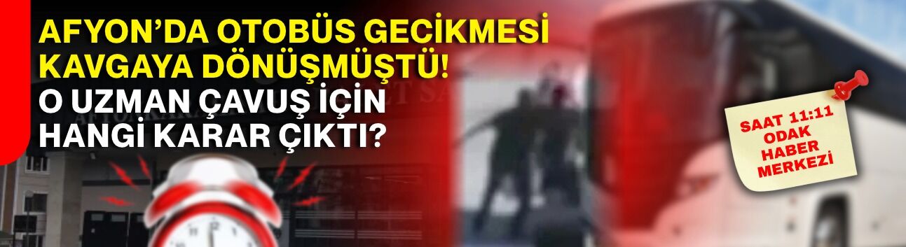 Afyon’da otobüs gecikmesi kavgaya dönüşmüştü! O uzman çavuş için hangi karar çıktı?
