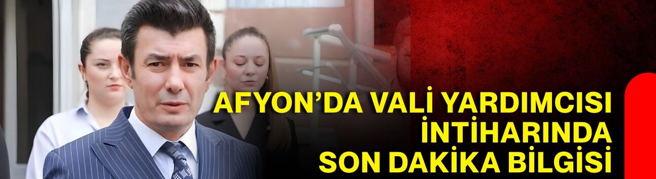 Afyon’da Vali Yardımcısı intiharında son dakika bilgisi
