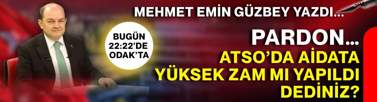 Pardon… ATSO’da aidata yüksek zam mı yapıldı dediniz?