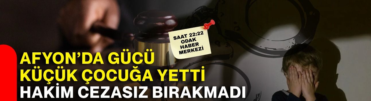 Afyon’da gücü küçük çocuğa yetti! Hakim cezasız bırakmadı
