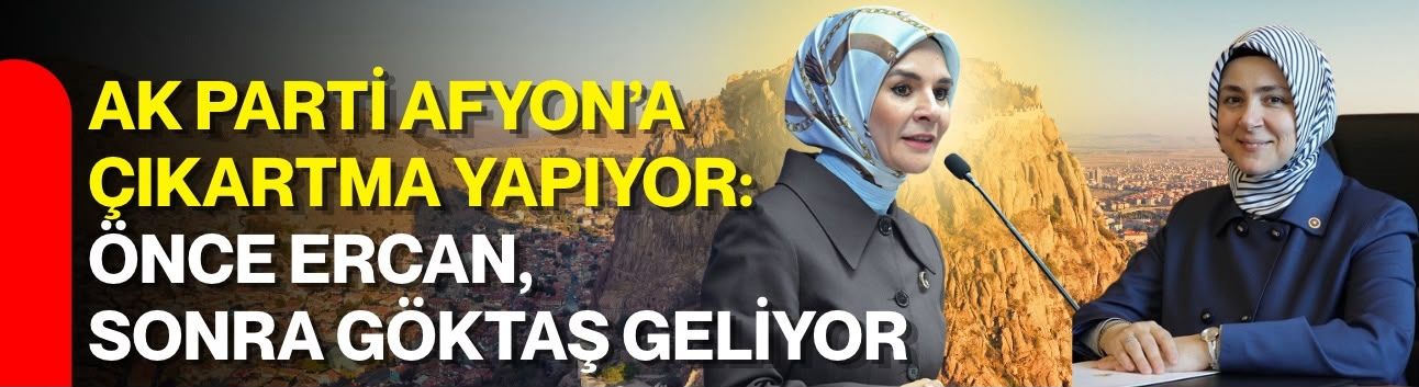 AK Parti Afyon’a çıkartma yapıyor: Önce Ercan, sonra Göktaş geliyor