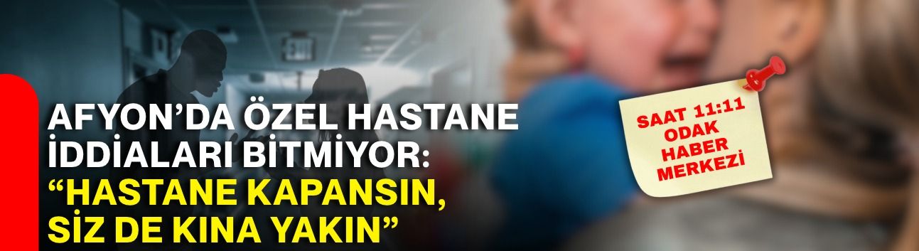 Afyon’da özel hastane iddiaları bitmiyor: “Hastane kapansın, siz de kına yakın”