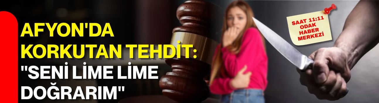 Afyon'da korkutan tehdit: "Seni lime lime doğrarım"