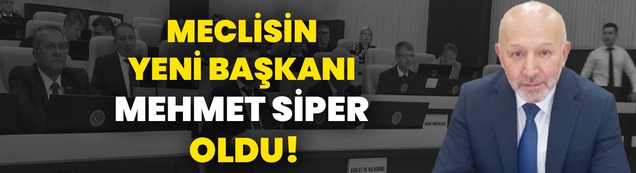 Meclisin yeni başkanı Mehmet Siper oldu!
