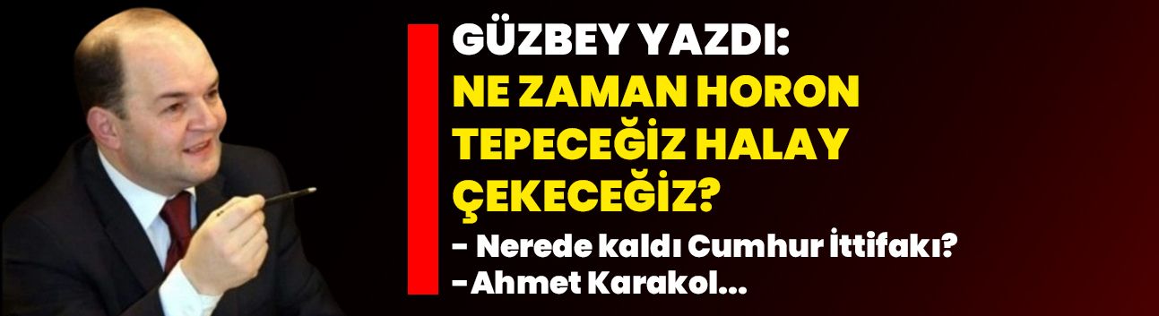 Güzbey yazdı: Ne zaman horon tepeceğiz, halay çekeceğiz?