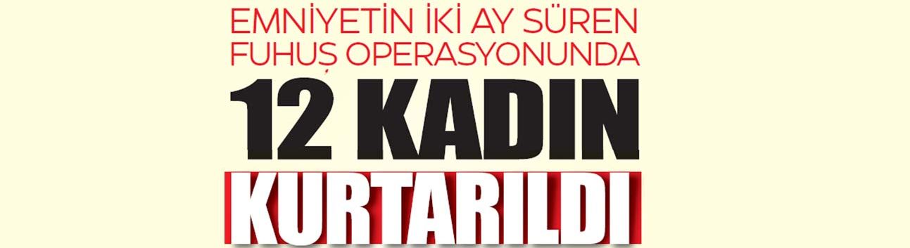 Emniyetin İki Ay Süren Fuhuş Operasyonunda 12 Kadın Kurtarıldı