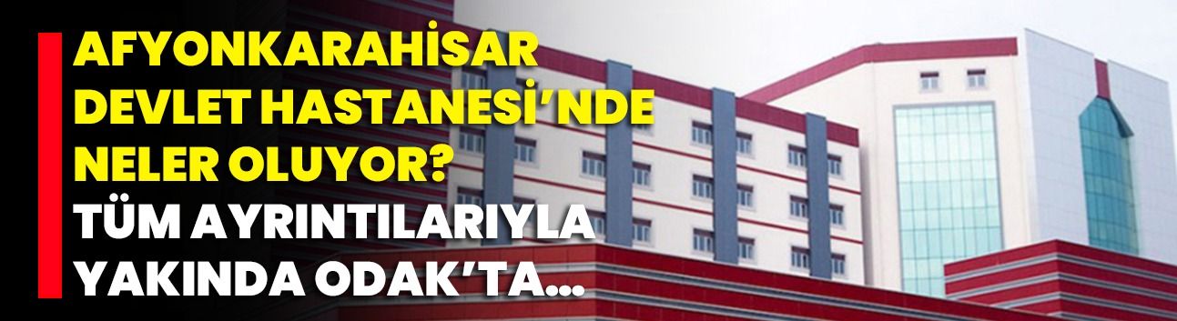 Afyonkarahisar Devlet Hastanesi’nde Neler Oluyor? Tüm Ayrıntılarıyla  Yakında ODAK’ta…