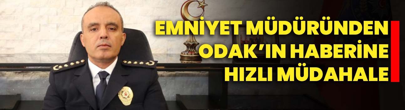 Emniyet Müdüründen ODAK’ın haberine hızlı müdahale