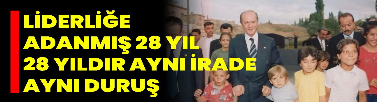 LİDERLİĞE ADANMIŞ 28 YIL  28 YILDIR AYNI İRADE, AYNI DURUŞ