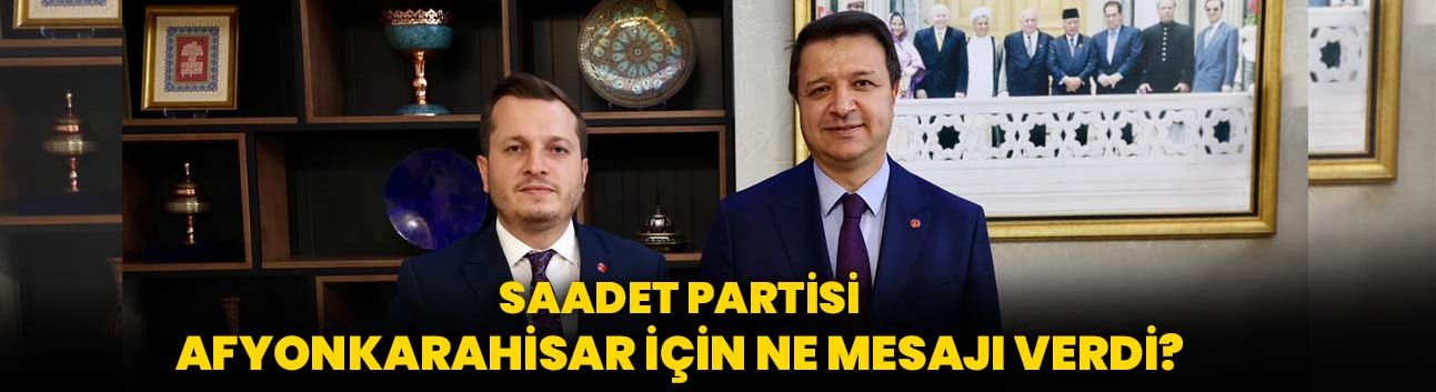 Saadet Partisi Afyonkarahisar için ne mesajı verdi?