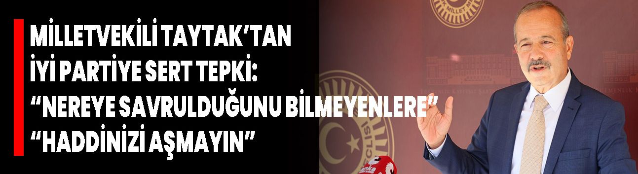 Milletvekili Taytak’tan İyi Partiye Sert Tepki: “Nereye Savrulduğunu Bilmeyenlere”  “Haddinizi Aşmayın”