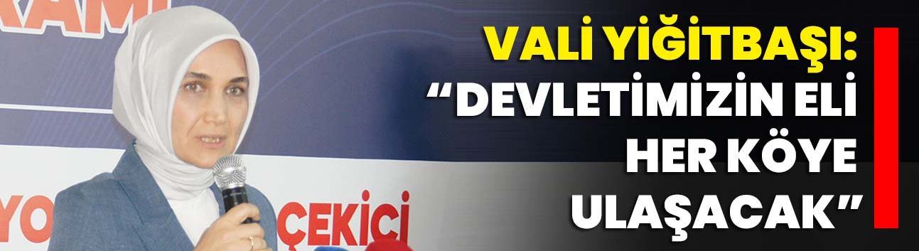 Vali Yiğitbaşı: “Devletimizin eli her köye ulaşacak”