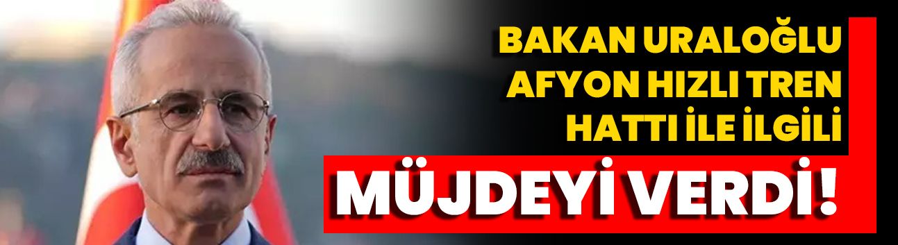 Bakan Uraloğlu, Afyon Hızlı Tren Hattı İle İlgili Müjdeyi Verdi!