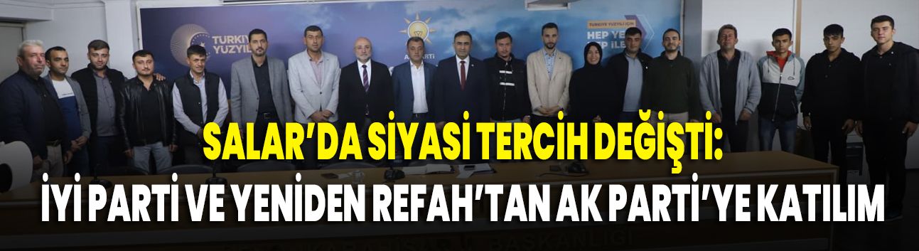 Salar’da Siyasi Tercih Değişti: İYİ Parti ve Yeniden Refah’tan AK Parti’ye Katılım