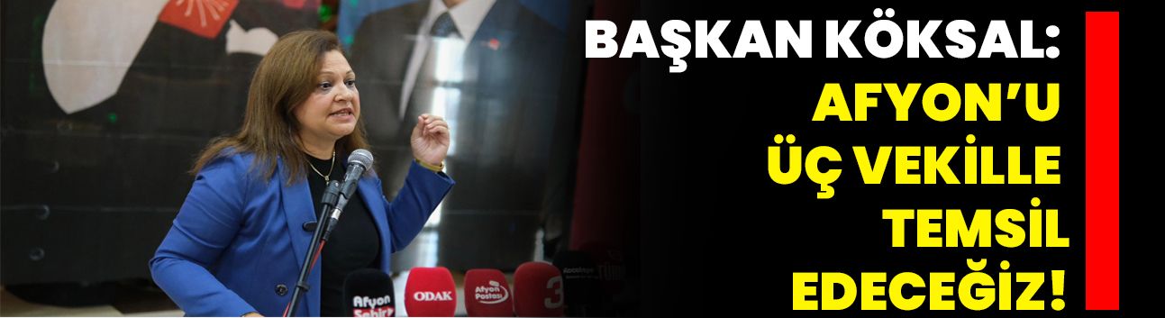 Başkan Köksal: Afyon’u üç vekille temsil edeceğiz!