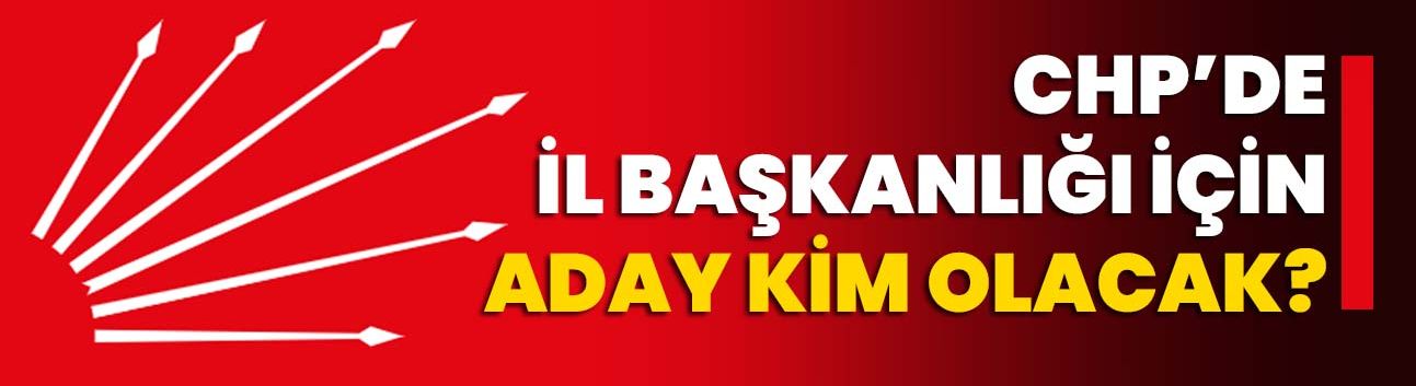 CHP’de İl Başkanlığı için aday kim olacak?
