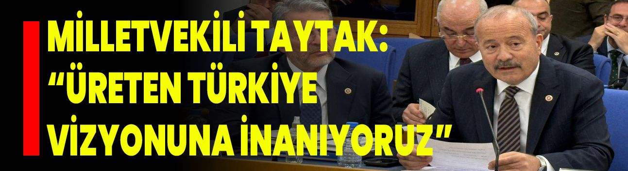 Milletvekili Taytak: “Üreten Türkiye Vizyonuna İnanıyoruz”