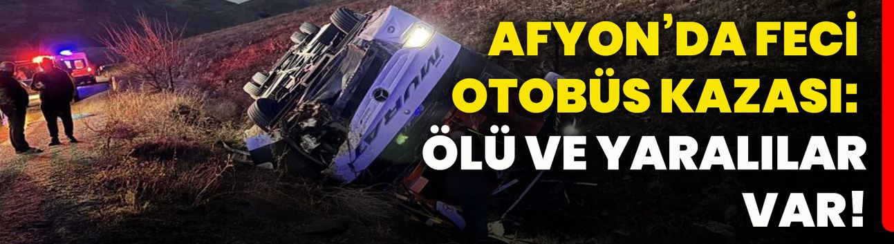 Afyon’da feci otobüs kazası: Ölü ve yaralılar var!